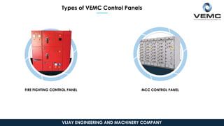 FIRE FIGHTING CONTROL PANEL MCC CONTROL PANEL
VIJAY ENGINEERING AND MACHINERY COMPANY
Types of VEMC Control Panels
 
