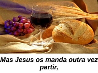 Mas Jesus os manda outra vezMas Jesus os manda outra vez
partir,partir,
 