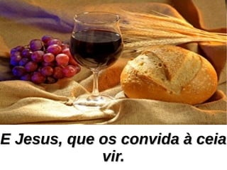 E Jesus, que os convida à ceiaE Jesus, que os convida à ceia
vir.vir.
 