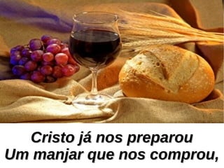 Cristo já nos preparouCristo já nos preparou
Um manjar que nos comprou,Um manjar que nos comprou,
 