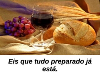 Eis que tudo preparado jáEis que tudo preparado já
está.está.
 