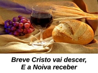 Breve Cristo vai descer,Breve Cristo vai descer,
E a Noiva receberE a Noiva receber
 