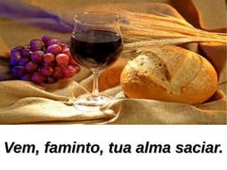 Vem, faminto, tua alma saciar.Vem, faminto, tua alma saciar.
 