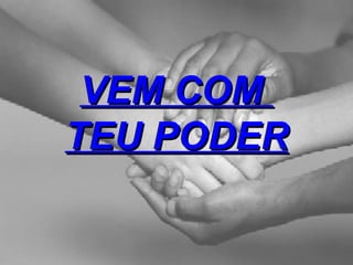 VEM COM  TEU PODER 