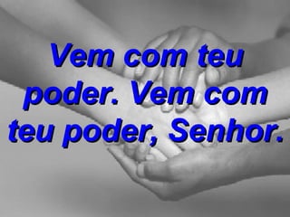 Vem com teu poder. Vem com teu poder, Senhor. 