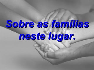 Sobre as famílias neste lugar. 