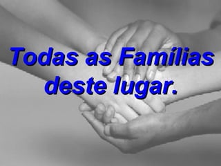 Todas as Famílias deste lugar. 