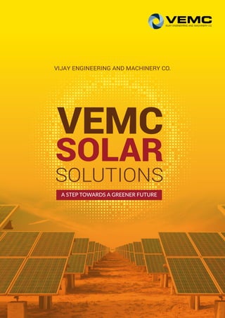 VEMC
SOLAR
VIJAY ENGINEERING AND MACHINERY CO.
A STEP TOWARDS A GREENER FUTURE
SOLUTIONS
 