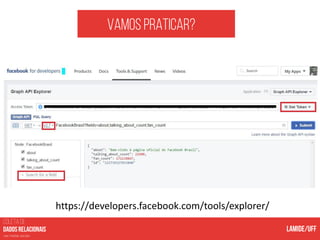 Vamos praticar?
https://developers.facebook.com/tools/explorer/
COLETA DE
nas mídias sociais
 