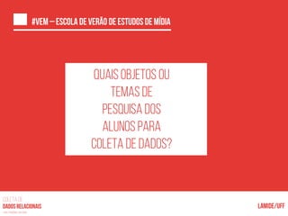 COLETA DE
nas mídias sociais
c
Quais objetos ou
temas de
pesquisa dos
alunos para
coleta de dados?
 