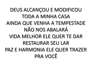 DEUS ALCANÇOU E MODIFICOU TODA A MINHA CASA AINDA QUE VENHA A TEMPESTADE NÃO NOS ABALARÁ VIDA MELHOR ELE QUER TE DAR RESTAURAR SEU LAR PAZ E HARMONIA ELE QUER TRAZER PRA VOCÊ