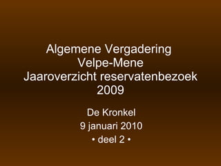 Algemene Vergadering  Velpe-Mene Jaaroverzicht reservatenbezoek 2009 De Kronkel 9 januari 2010 •  deel 2 • 