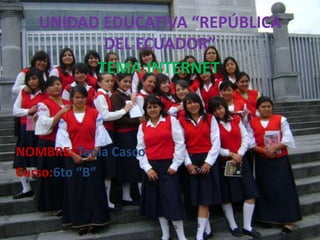 UNIDAD EDUCATIVA “REPÚBLICA
DEL ECUADOR”
TEMA:INTERNET
NOMBRE: Tania Casco
Curso:6to “B”
 