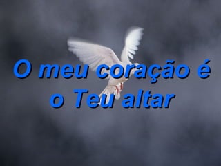 O meu coração é o Teu altar 