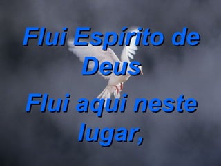 Flui Espírito de Deus Flui aqui neste lugar, 
