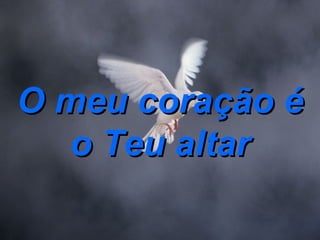 O meu coração é o Teu altar 