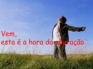 Vem, esta é a hora da adoração 