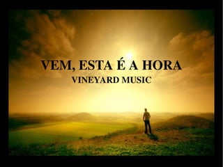 VEM, ESTA É A HORA
VINEYARD MUSIC
 