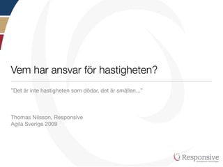 Vem har ansvar för hastigheten?
”Det är inte hastigheten som dödar, det är smällen...”



Thomas Nilsson, Responsive
Agila Sverige 2009
 