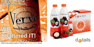 We DIDN’T Break THE
                THE
ENERGY DRIINK MOLD......
ENERGY DR NK MOLD




WE
Shattered IT!
Want a low calorie option? Check out SUGAR FREE Verve!
                                                         de tails
 