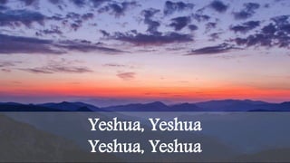Yeshua, Yeshua
Yeshua, Yeshua
 