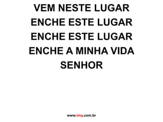 VEM NESTE LUGARENCHE ESTE LUGARENCHE ESTE LUGARENCHE A MINHA VIDASENHORwww.imq.com.br