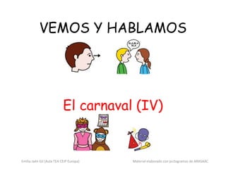 VEMOS Y HABLAMOS
El carnaval (IV)
Emilia Jaén Gil (Aula TEA CEIP Europa) Material elaborado con pictogramas de ARASAAC
 