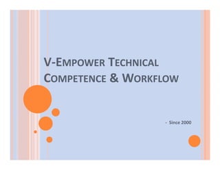 V‐EMPOWER TECHNICAL 
COMPETENCE & WORKFLOW  


                   ‐  Since 2000 
 