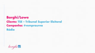 Campanha: #vempraurna
Borghi/Lowe
Rádio
Cliente: TSE – Tribunal Superior Eleitoral
 