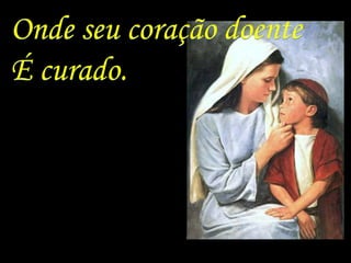 Onde seu coração doente
É curado.
 