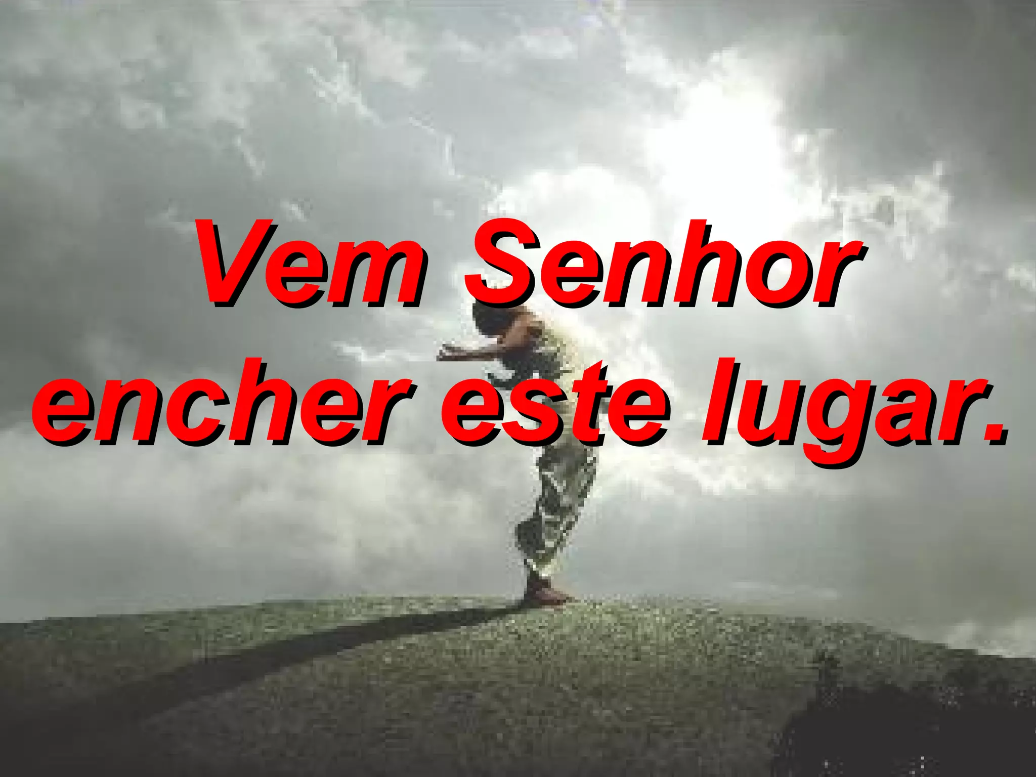 Vem Senhor encher este lugar.