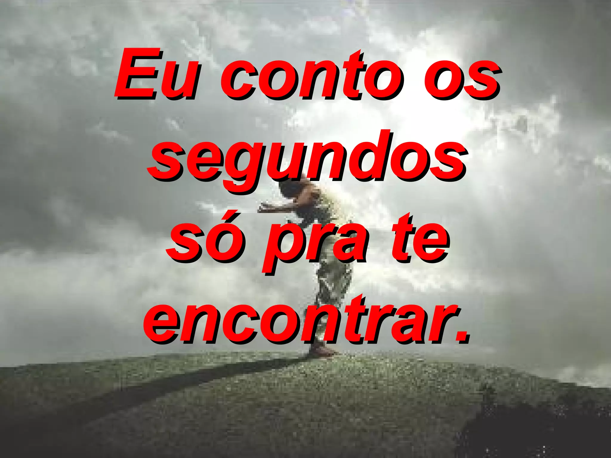 Eu conto os segundos só pra te encontrar.