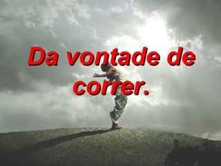 Da vontade de correr.