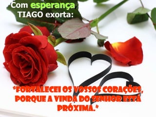 Com esperança,
TIAGO exorta:

“Fortalecei os vossos corações,
porque a vinda do Senhor está
próxima.”

 