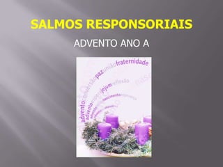 SALMOS RESPONSORIAIS
ADVENTO ANO A

 