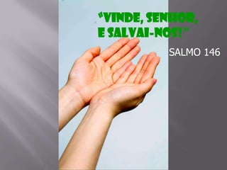 “Vinde, Senhor,
e salvai-nos!”
SALMO 146

 
