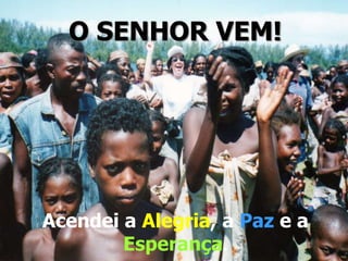 O SENHOR VEM!

Acendei a Alegria, a Paz e a
Esperança.

 