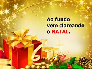 Ao fundo
vem clareando
o NATAL.

 