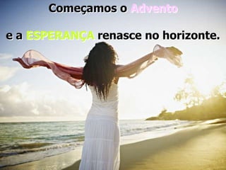 Começamos o Advento
e a ESPERANÇA renasce no horizonte.

 