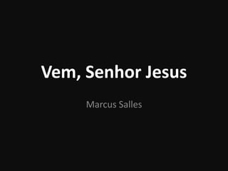 Vem, Senhor Jesus
Marcus Salles
 