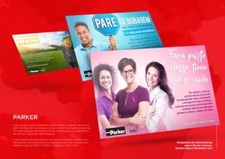 Com vendas anuais superiores US$11 bilhões, a Parker Hannifin é
líder mundial em tecnologias e sistemas de movimento e controle.
Fornece soluções de engenharia de precisão para os segmentos
de móveis, industrial e aeroespacial.
	
A promissora parceria entre a Impulsa e a empresa resultou em
campanhas de endomarketing, logotipos para tais campanhas e
materiais para as filiais no Brasil, Argentina, Chile e EUA.
PARKER
Campanhas de endomarketing
para o Dia das Crianças,
Outubro Rosa e Novembro Azul
 