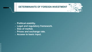 SLIDESMANIA
DETERMINANTS OF FOREIGN INVESTMENT
 Political stability.
 Legal and regulatory framework.
 Size of market.
 Prices and exchange rate.
 Access to basic input.
 