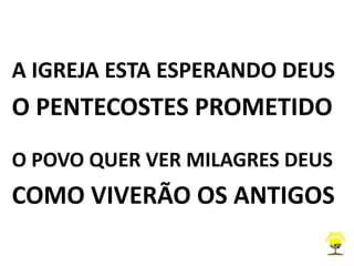 A IGREJA ESTA ESPERANDO DEUS
O PENTECOSTES PROMETIDO
O POVO QUER VER MILAGRES DEUS
COMO VIVERÃO OS ANTIGOS
 