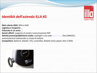 Identikit dell'azienda ILLA #2 Main clients GDO:  IKEA e ALDI Logistica e trasporto:  … Fatturato in un anno:  ... Servizi...