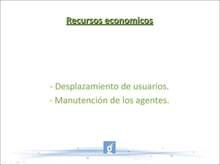 Recursos economicos




- Desplazamiento de usuarios.
- Manutención de los agentes.
 