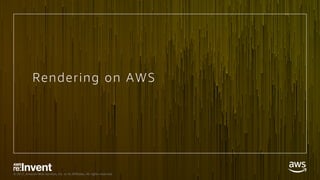 © 2017, Amazon Web Services, Inc. or its Affiliates. All rights reserved.
Rendering on AWS
 