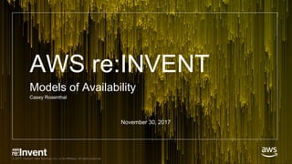 © 2017, Amazon Web Services, Inc. or its Affiliates. All rights reserved.
AWS re:INVENT
Models of Availability
Casey Rosenthal
November 30, 2017
 