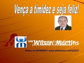 Wilson Martins
  WM Treinamentos Cursos Palestras
    (31) 31291610 – (31) 99955884

Slides na INTERNET: www.slideshare.net/323537
 