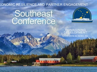 CONOMIC RESILIENCE AND PARTNER ENGAGEMENT
Southeast
Conference
REIMAGINING
DEVELOPMENT
NADO 2019 IN RENO, NV
 