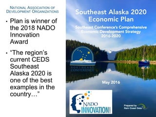 NATIONAL ASSOCIATION OF
DEVELOPMENT ORGANIZATIONS
• Plan is winner of
the 2018 NADO
Innovation
Award
• “The region’s
current CEDS
Southeast
Alaska 2020 is
one of the best
examples in the
country…”
 